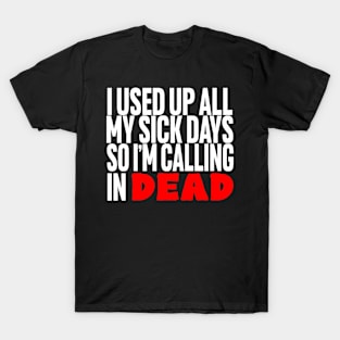 I Used Up All My Sick Days, So I'm Calling in Dead T-Shirt